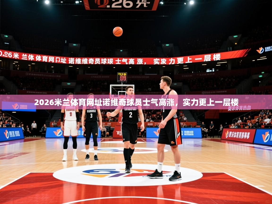 2026米兰体育网址诺维奇球员士气高涨，实力更上一层楼