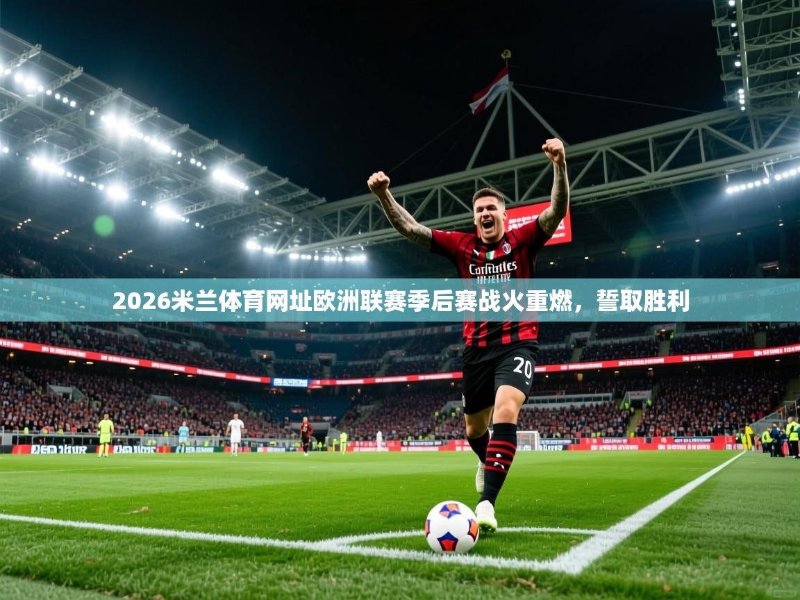 2026米兰体育网址欧洲联赛季后赛战火重燃,誓取胜利