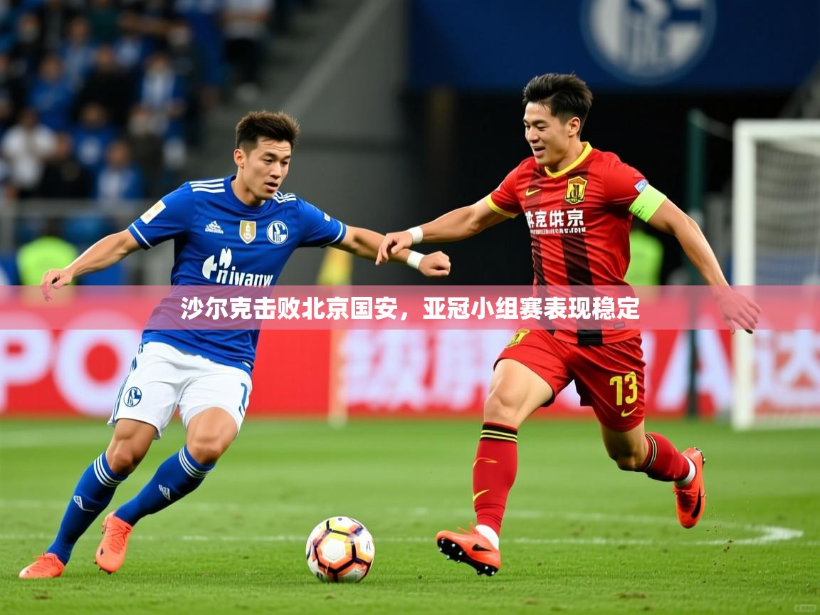 2026米兰体育app官网登录沙尔克击败北京国安,亚冠小组赛表现稳定 第3张