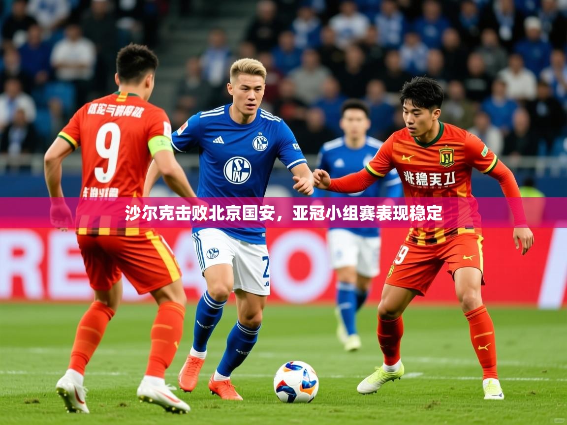 2026米兰体育app官网登录沙尔克击败北京国安,亚冠小组赛表现稳定 第4张