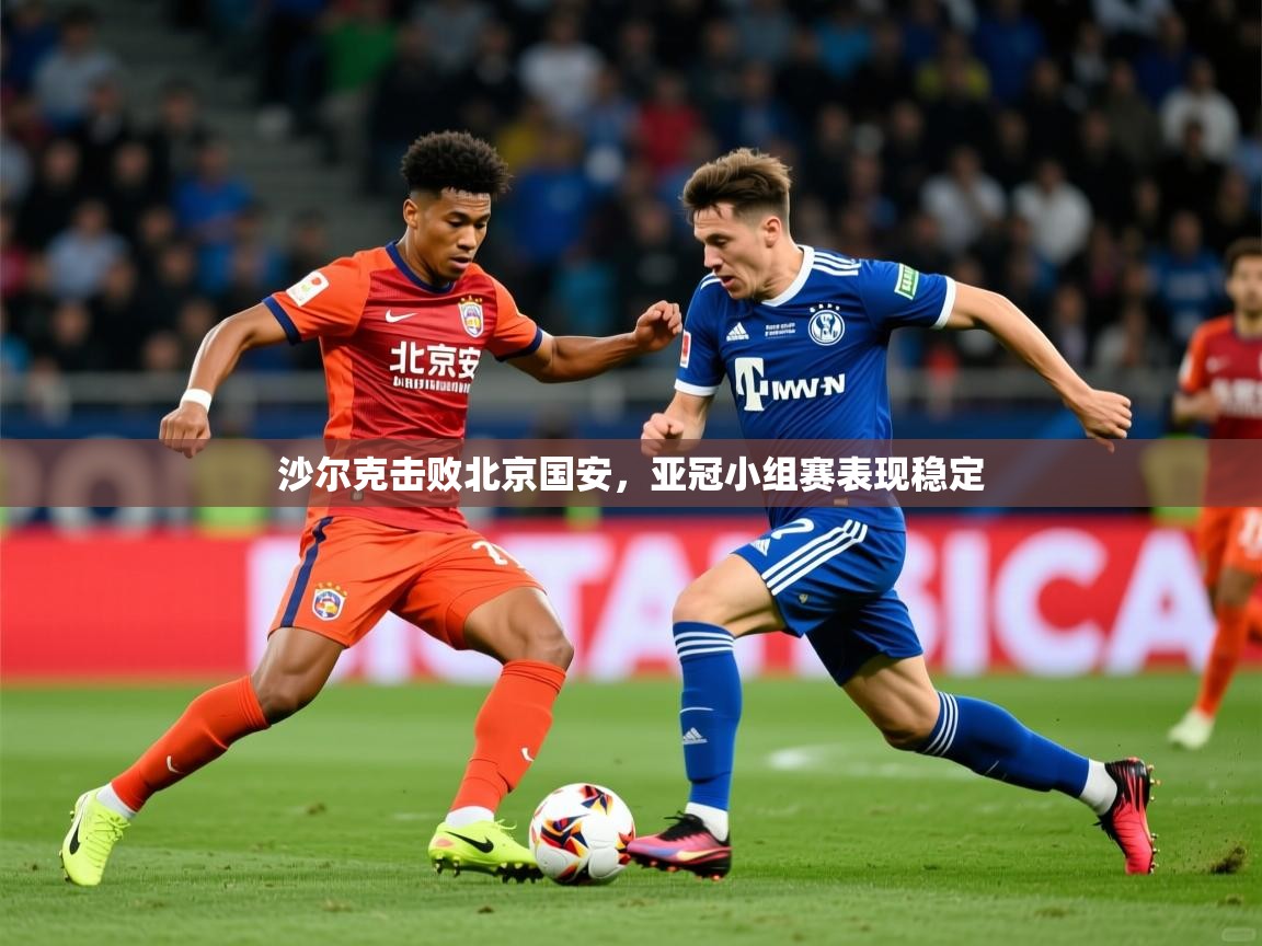 2026米兰体育app官网登录沙尔克击败北京国安,亚冠小组赛表现稳定 第2张