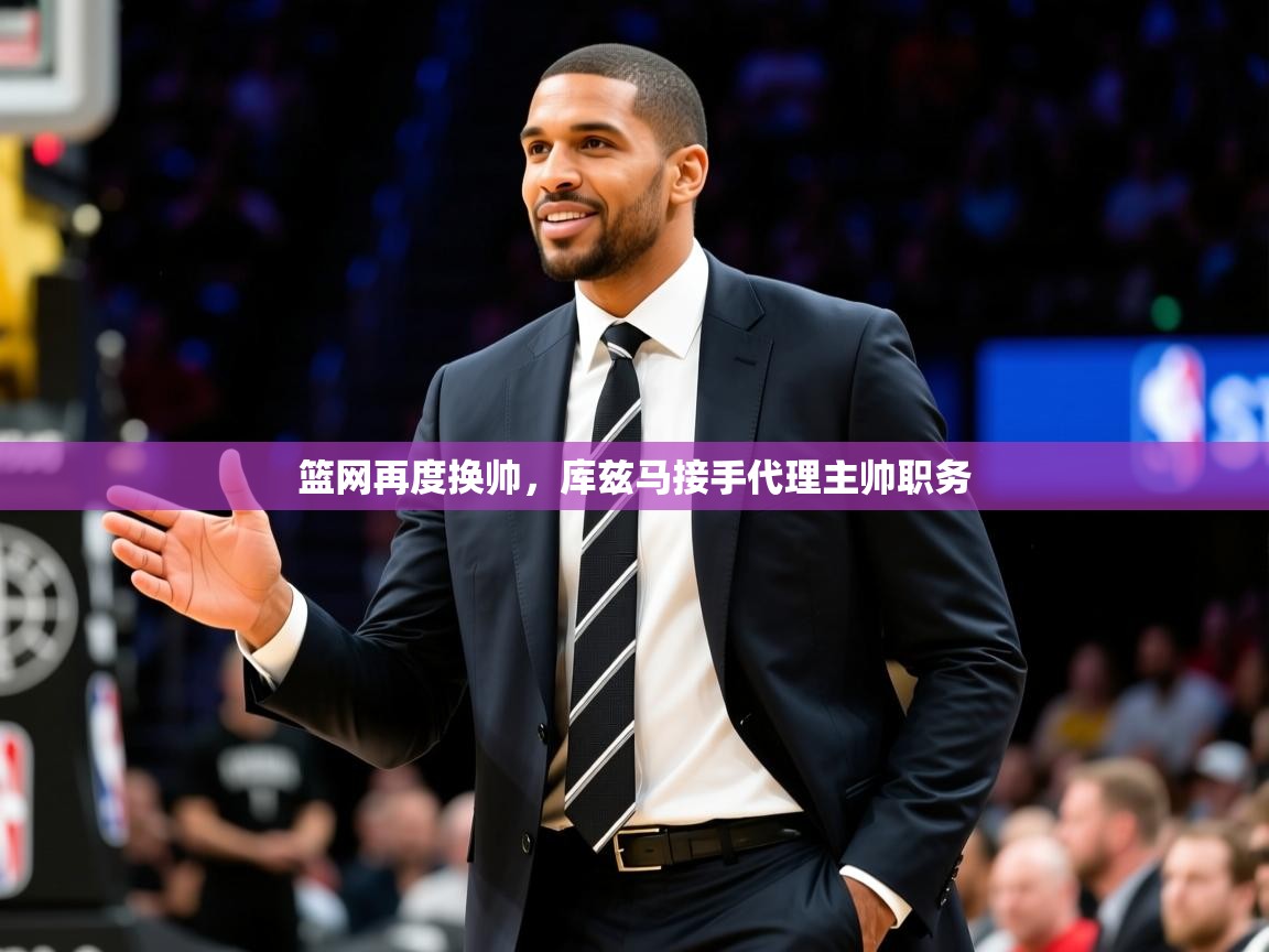 2026米兰体育网页版登录篮网再度换帅，库兹马接手代理主帅职务  第3张