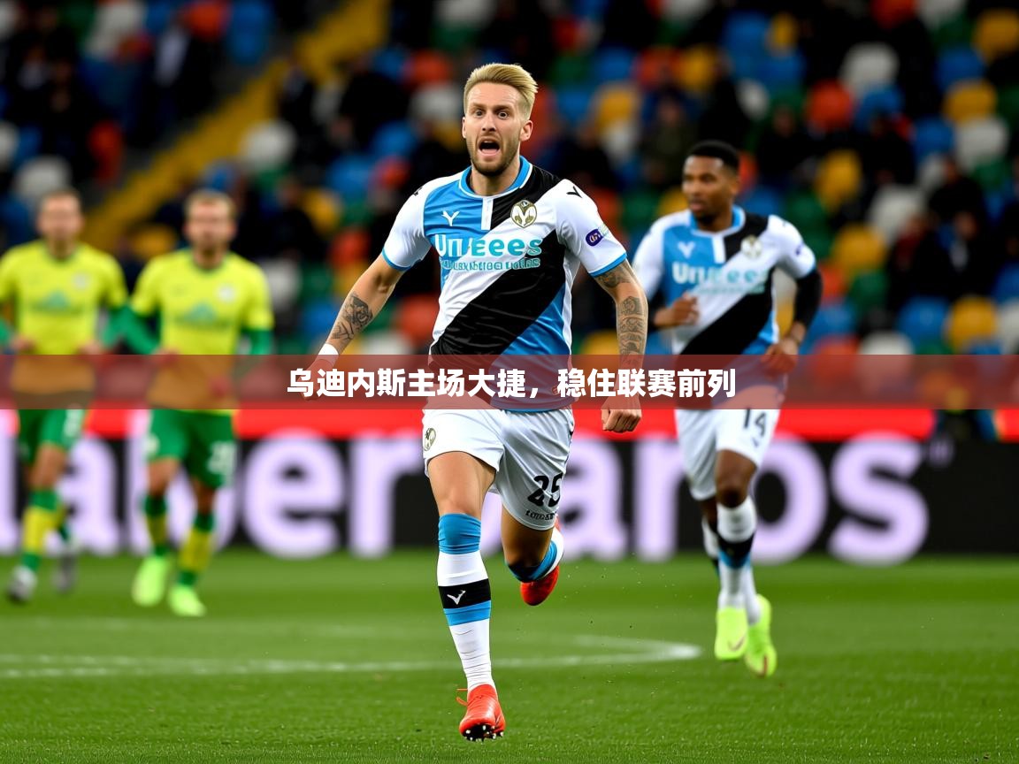 2026米兰体育app官网入口官方乌迪内斯主场大捷,稳住联赛前列