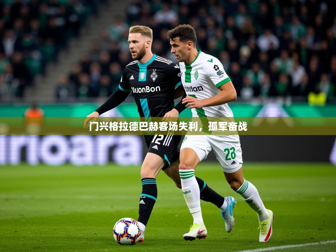 2026米兰体育平台门兴格拉德巴赫客场失利，孤军奋战