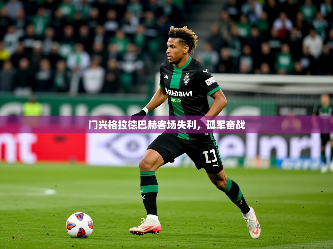 2026米兰体育平台门兴格拉德巴赫客场失利,孤军奋战 第2张