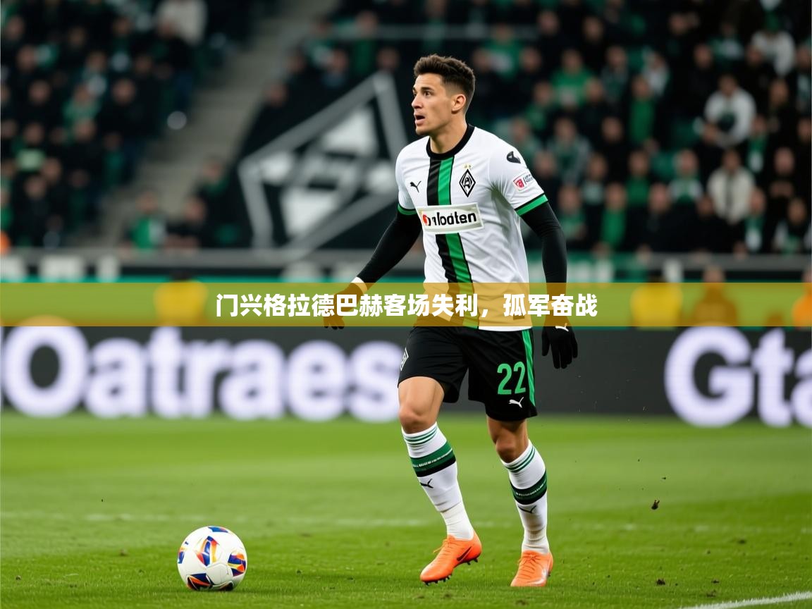 2026米兰体育平台门兴格拉德巴赫客场失利,孤军奋战 第3张