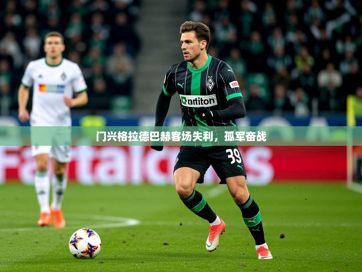 2026米兰体育平台门兴格拉德巴赫客场失利,孤军奋战 第4张