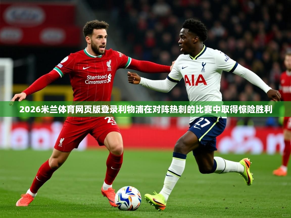 2026米兰体育网页版登录利物浦在对阵热刺的比赛中取得惊险胜利